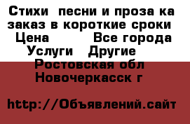 Стихи, песни и проза ка заказ в короткие сроки › Цена ­ 300 - Все города Услуги » Другие   . Ростовская обл.,Новочеркасск г.
